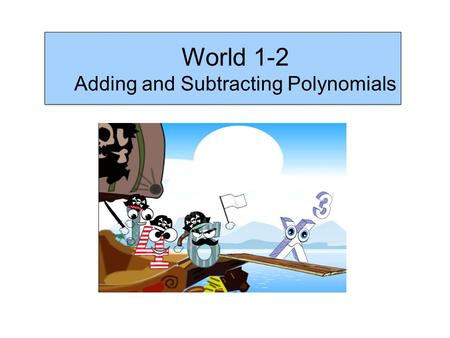 World 1-2 Adding and Subtracting Polynomials. Recall; A monomial is a single algebraic term A binomial contains two unlike terms A trinomial has 3 unlike.