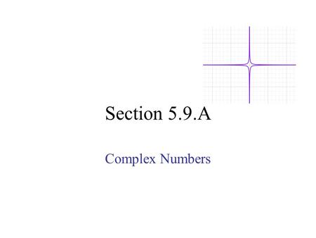 Section 5.9.A Complex Numbers. 1.) What is the solution for x 2 – 4 = 0 ? 2.) What is the solution for x 2 + 9 = 0 ?