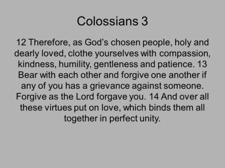 Colossians 3 12 Therefore, as God’s chosen people, holy and dearly loved, clothe yourselves with compassion, kindness, humility, gentleness and patience.