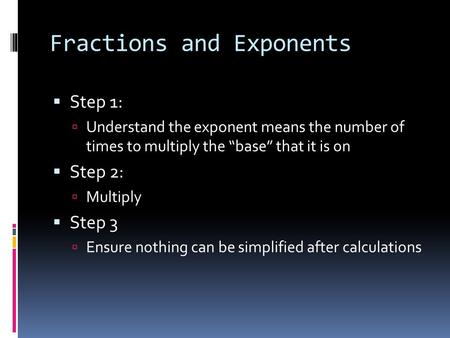 Fractions and Exponents  Step 1:  Understand the exponent means the number of times to multiply the “base” that it is on  Step 2:  Multiply  Step.