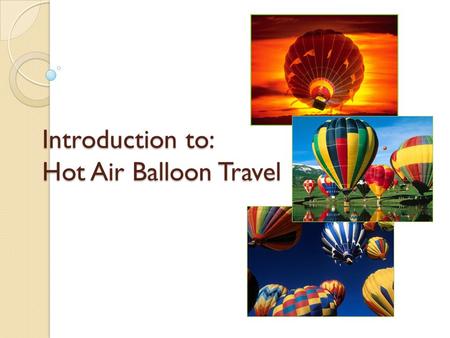Introduction to: Hot Air Balloon Travel. What is a Balloon? Balloon… ◦ A spherical craft made of silk, rubber, or other suitable nonporous materials that.