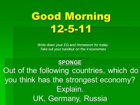 Good Morning 12-5-11 SPONGE Out of the following countries, which do you think has the strongest economy? Explain. UK, Germany, Russia Write down your.