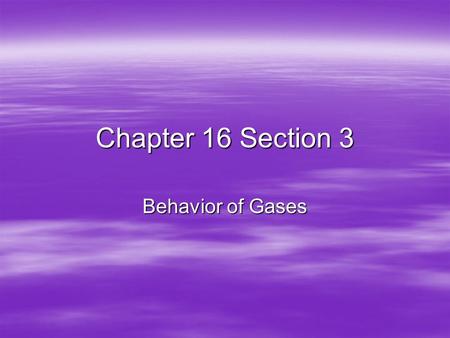 Chapter 16 Section 3 Behavior of Gases.