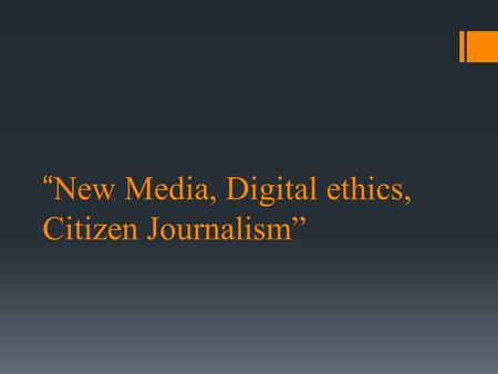 “New Media, Digital ethics, Citizen Journalism”. New Media New media, as far as I know, is an interactive, updated and innovative form of media compared.