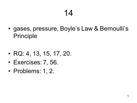 1 14 gases, pressure, Boyle’s Law & Bernoulli’s Principle RQ: 4, 13, 15, 17, 20. Exercises: 7, 56. Problems: 1, 2.