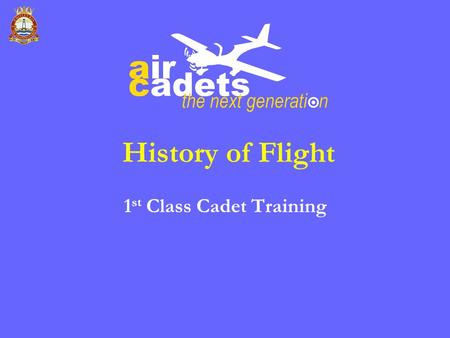 History of Flight 1 st Class Cadet Training. Objectives Appreciate the early efforts made by mankind to fly Display a knowledge of early developments.