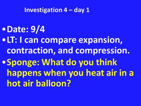 Investigation 4 – day 1 Date: 9/4 LT: I can compare expansion, contraction, and compression. Sponge: What do you think happens when you heat air in a hot.