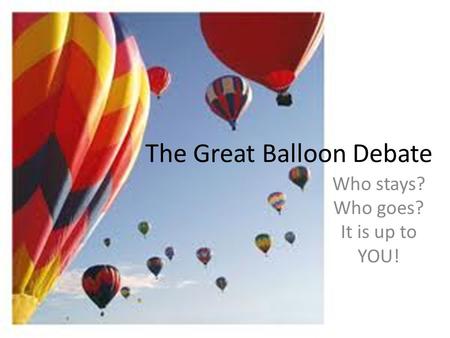 The Great Balloon Debate Who stays? Who goes? It is up to YOU!