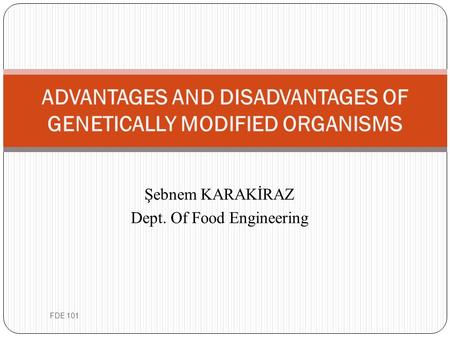 Şebnem KARAKİRAZ Dept. Of Food Engineering ADVANTAGES AND DISADVANTAGES OF GENETICALLY MODIFIED ORGANISMS FDE 101.