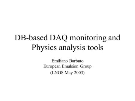 DB-based DAQ monitoring and Physics analysis tools Emiliano Barbuto European Emulsion Group (LNGS May 2003)