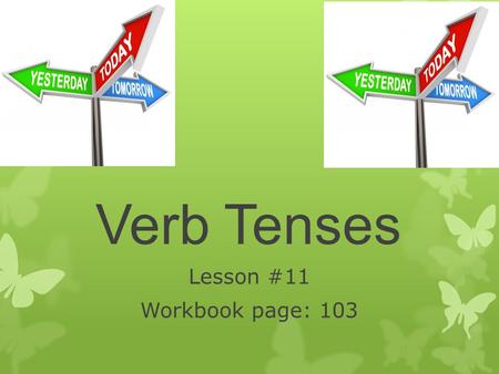 Verb Tenses Lesson #11 Workbook page: 103. Student will be able to write sentences using present, past, and future verb tense. Students will use irregular.