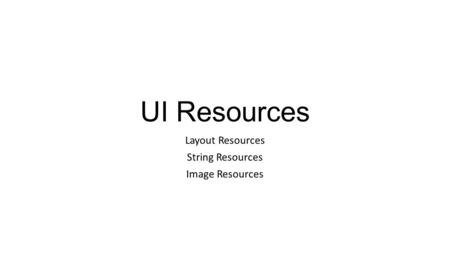UI Resources Layout Resources String Resources Image Resources.