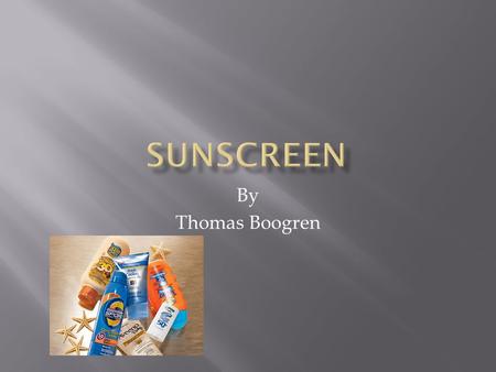 By Thomas Boogren.  I will be answering my main questions what minerals are found in sunscreen and how do they work to protect your skin from UV rays.
