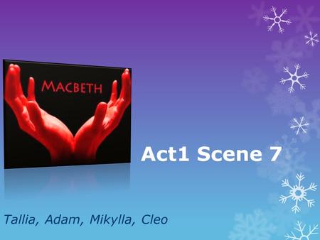 Act1 Scene 7 Tallia, Adam, Mikylla, Cleo.  Macbeth expresses his concern about the murder towards Lady Macbeth.  Lady Macbeth starts to question Macbeth’s.