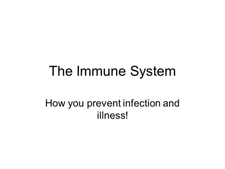 The Immune System How you prevent infection and illness!