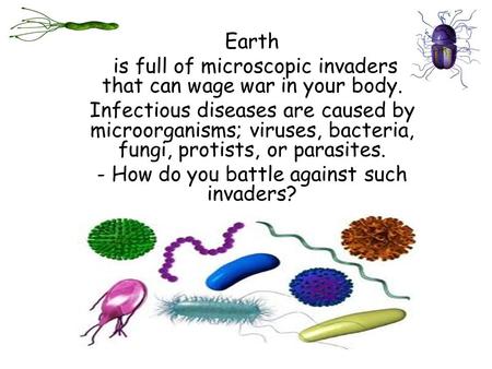 Earth is full of microscopic invaders that can wage war in your body. Infectious diseases are caused by microorganisms; viruses, bacteria, fungi, protists,