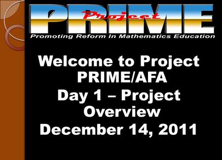 Welcome to Project PRIME/AFA Day 1 – Project Overview December 14, 2011.