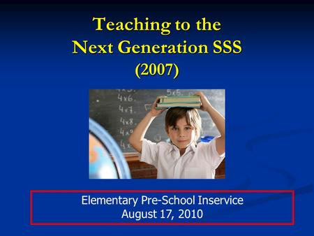 Teaching to the Next Generation SSS (2007) Elementary Pre-School Inservice August 17, 2010.