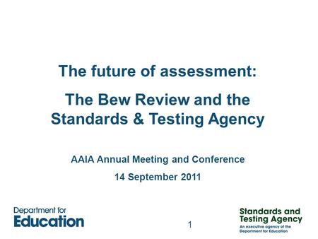 1 The future of assessment: The Bew Review and the Standards & Testing Agency AAIA Annual Meeting and Conference 14 September 2011.