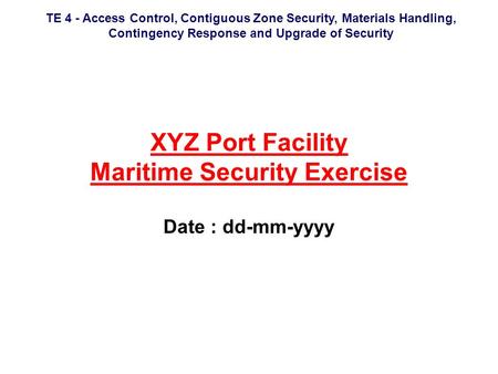TE 4 - Access Control, Contiguous Zone Security, Materials Handling, Contingency Response and Upgrade of Security XYZ Port Facility Maritime Security Exercise.