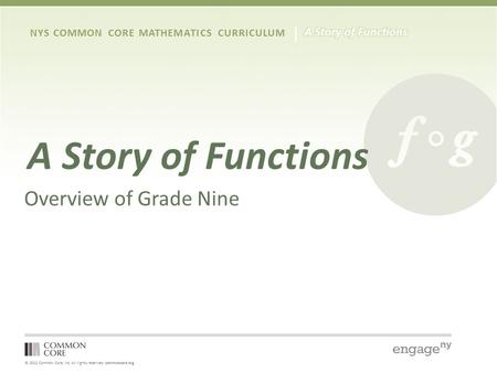 © 2012 Common Core, Inc. All rights reserved. commoncore.org NYS COMMON CORE MATHEMATICS CURRICULUM A Story of Functions Overview of Grade Nine.