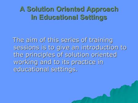 A Solution Oriented Approach In Educational Settings The aim of this series of training sessions is to give an introduction to the principles of solution.