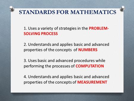 STANDARDS FOR MATHEMATICS 1. Uses a variety of strategies in the PROBLEM- SOLVING PROCESS 2. Understands and applies basic and advanced properties of the.