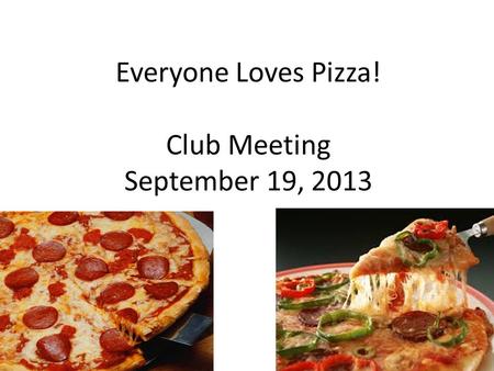 Everyone Loves Pizza! Club Meeting September 19, 2013.