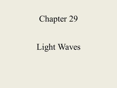 Chapter 29 Light Waves In this chapter we will study Huygens’ Principle Diffraction Interference Polarization Holography.