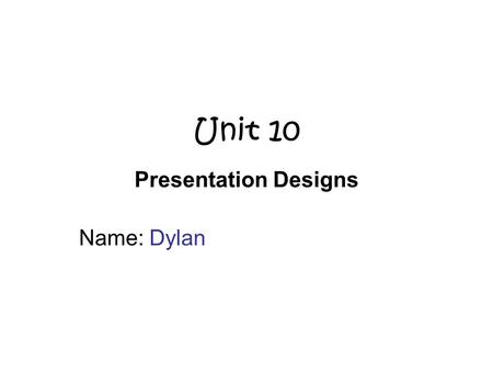Unit 10 Presentation Designs Name: Dylan. Scenario Mrs Miller & Mrs Craig would like to have a presentation of the College. –Single document. For year.