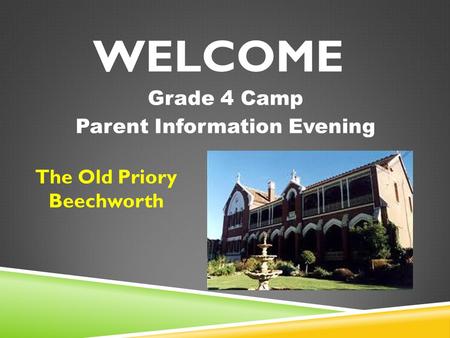 WELCOME Grade 4 Camp Parent Information Evening The Old Priory Beechworth.