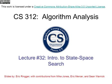 CS 312: Algorithm Analysis Lecture #32: Intro. to State-Space Search This work is licensed under a Creative Commons Attribution-Share Alike 3.0 Unported.