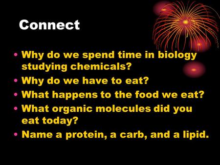 Connect Why do we spend time in biology studying chemicals? Why do we have to eat? What happens to the food we eat? What organic molecules did you eat.