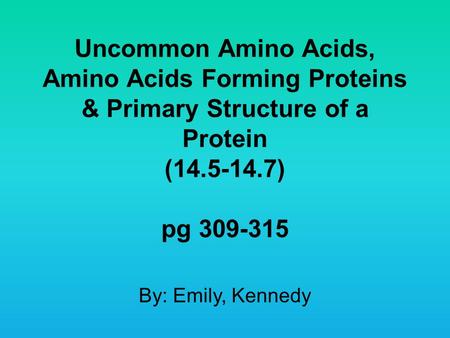 Uncommon Amino Acids, Amino Acids Forming Proteins & Primary Structure of a Protein (14.5-14.7) pg 309-315 By: Emily, Kennedy.