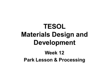 TESOL Materials Design and Development Week 12 Park Lesson & Processing.