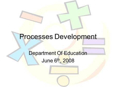 Processes Development Department Of Education June 6 th, 2008.