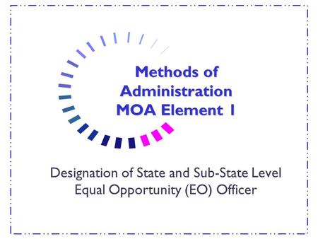 Methods of Administration MOA Element 1 Designation of State and Sub-State Level Equal Opportunity (EO) Officer.