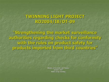 TWINNING LIGHT PROJECT RO2004/IB/OT-09 “Strengthening the market surveillance authorities regarding checks for conformity with the rules on product safety.