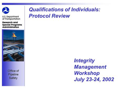 Office of Pipeline Safety Qualifications of Individuals: Protocol Review Integrity Management Workshop July 23-24, 2002.