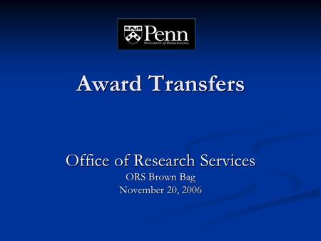 Award Transfers Office of Research Services ORS Brown Bag November 20, 2006.
