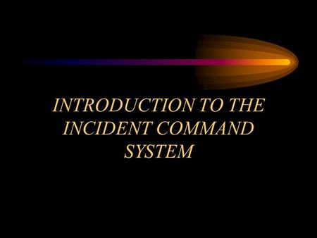INTRODUCTION TO THE INCIDENT COMMAND SYSTEM. OBJECTIVE Module 5 Overview Define the need for a management system to be used at emergency incidents and.