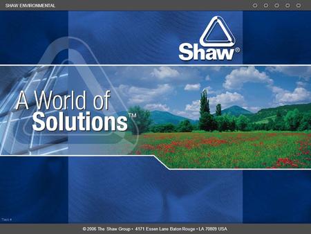 Track # SHAW ENVIRONMENTAL © 2006 The Shaw Group 4171 Essen Lane Baton Rouge LA 70809 USA.