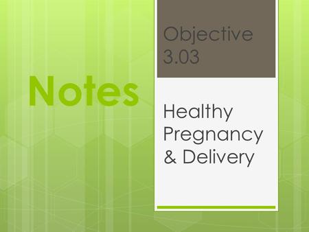 Notes Objective 3.03 Healthy Pregnancy & Delivery.