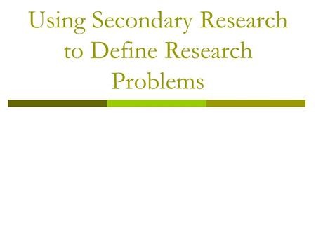 Using Secondary Research to Define Research Problems.