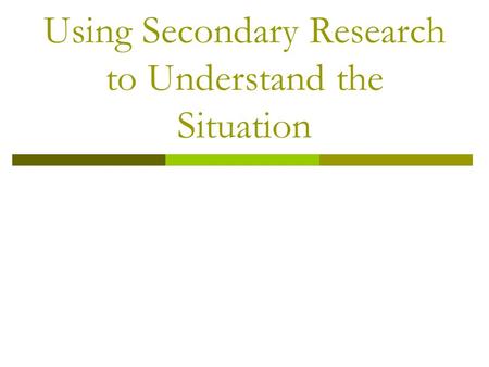 Using Secondary Research to Understand the Situation.