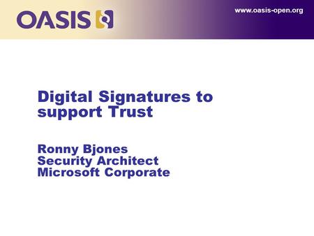 Digital Signatures to support Trust Ronny Bjones Security Architect Microsoft Corporate www.oasis-open.org.