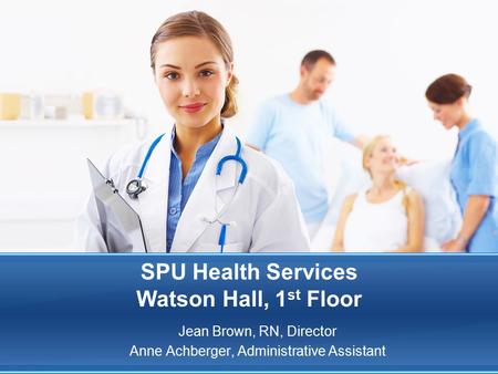 SPU Health Services Watson Hall, 1 st Floor Jean Brown, RN, Director Anne Achberger, Administrative Assistant.