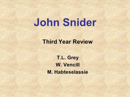 John Snider Third Year Review T.L. Grey W. Vencill M. Habteselassie.