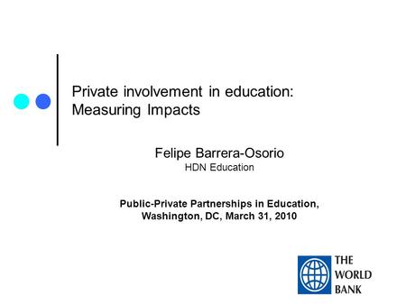 Private involvement in education: Measuring Impacts Felipe Barrera-Osorio HDN Education Public-Private Partnerships in Education, Washington, DC, March.