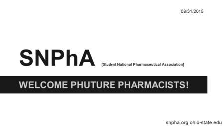 SNPhA [Student National Pharmaceutical Association] WELCOME PHUTURE PHARMACISTS! 08/31/2015 snpha.org.ohio-state.edu.